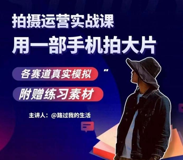 手机拍摄运营实战课，用一部手机拍大片，各赛道真实模拟-网创小站