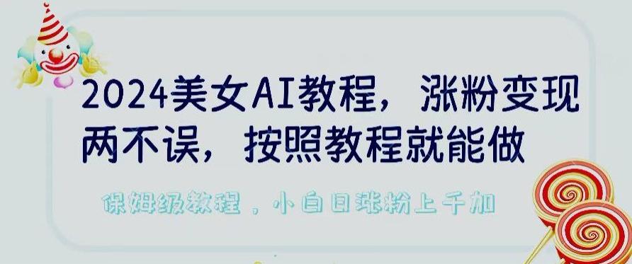 2024美女AI教程，涨粉变现两不误，按照教程制作就能做，平台低概率检测出是AI制作【揭秘】-网创小站