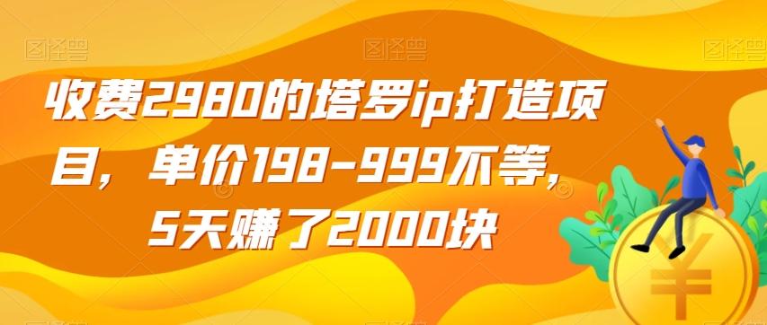 收费2980的塔罗ip打造项目，单价198-999不等，5天赚了2000块【揭秘】-网创小站