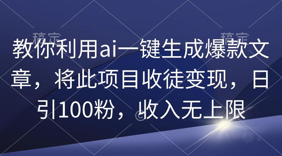 (9495期)教你利用ai一键生成爆款文章，将此项目收徒变现，日引100粉，收入无上限-网创小站