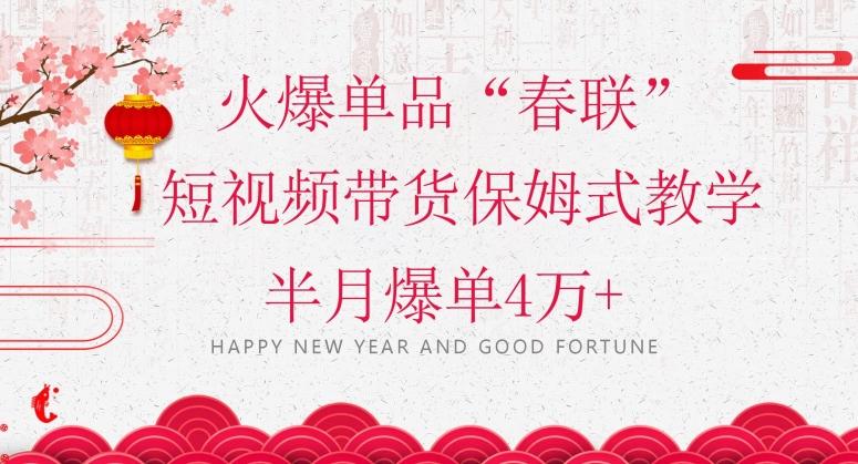 蓝海风口项目，火爆单品“春联”短视频带货保姆式教学，半月爆单4万+【揭秘】-网创小站