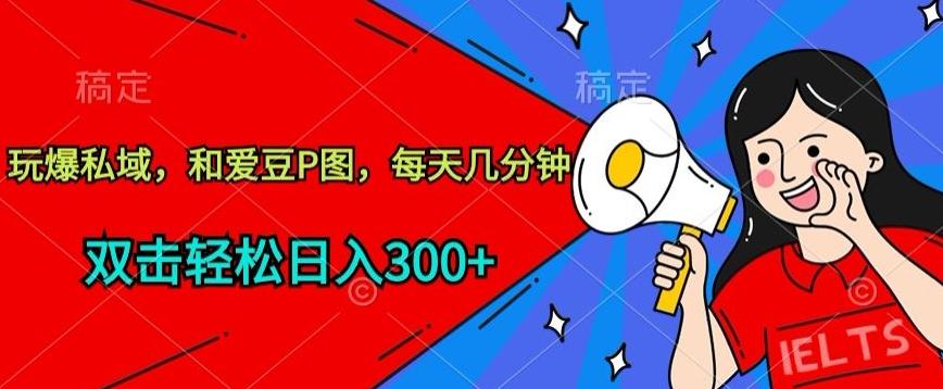 玩爆私域，和爱豆P图，每天几分钟 轻松日入300+【揭秘】-网创小站