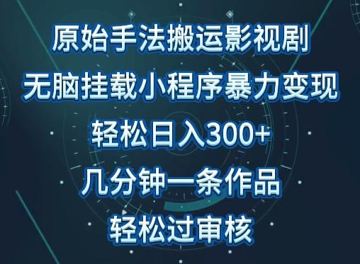 原始手法影视搬运，无脑搬运影视剧，单日收入300+，操作简单，几分钟生成一条视频，轻松过审核【揭秘】-网创小站