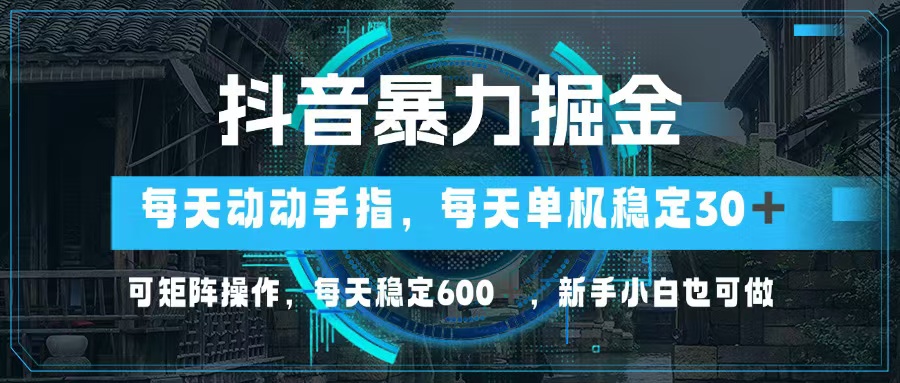 抖音暴力掘金，动动手指就可以，单机30+，可矩阵操作，每天稳定600+，…-网创小站