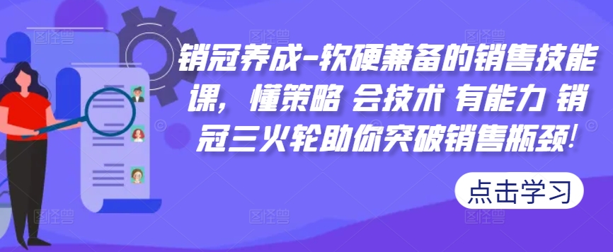销冠养成-软硬兼备的销售技能课，懂策略 会技术 有能力 销冠三火轮助你突破销售瓶颈!-网创小站