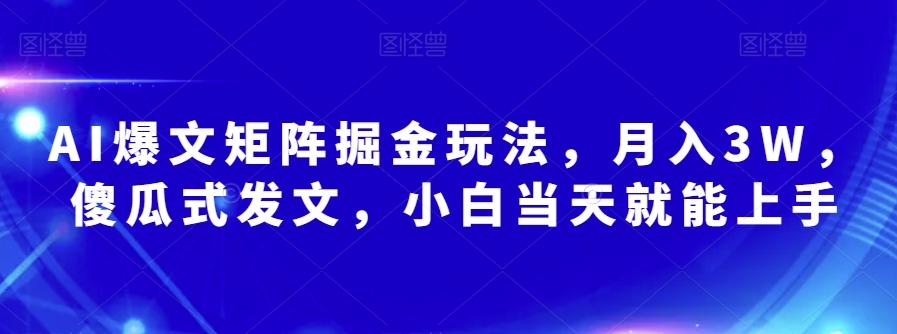 AI爆文矩阵掘金玩法，月入3W，傻瓜式发文，小白当天就能上手【揭秘】-网创小站