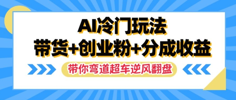 AI冷门玩法，带货+创业粉+分成收益，带你弯道超车，实现逆风翻盘【揭秘】-网创小站