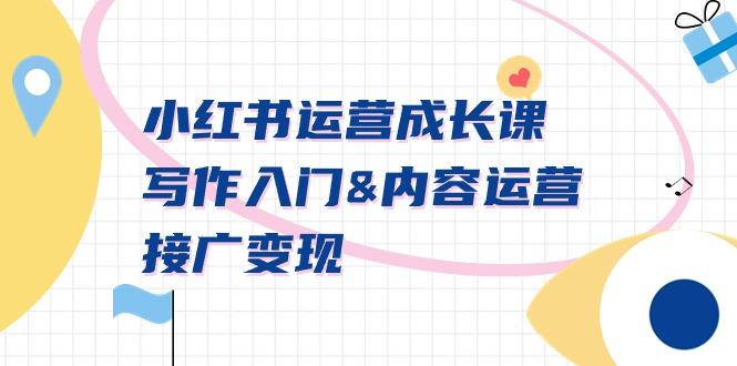 小红书运营成长课，写作入门&内容运营&接广变现【文档课】-网创小站