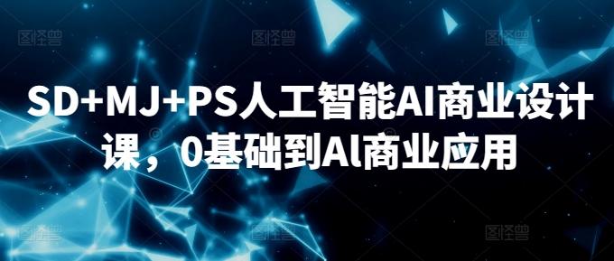 SD+MJ+PS人工智能AI商业设计课，0基础到Al商业应用-网创小站