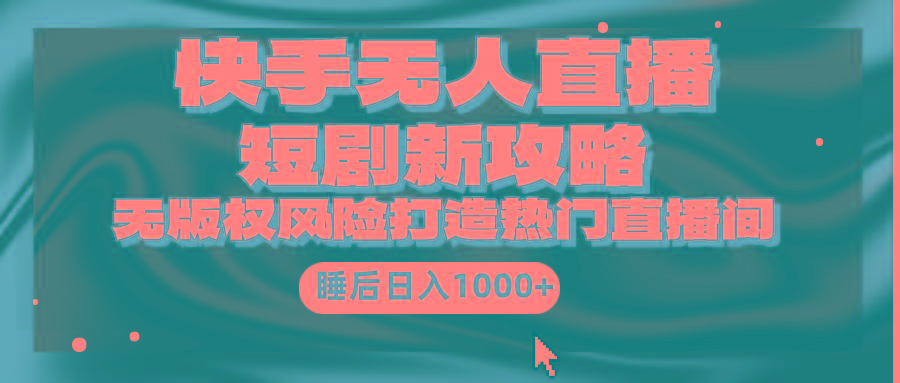 (9918期)快手无人直播短剧新攻略，合规无版权风险，打造热门直播间，睡后日入1000+-网创小站