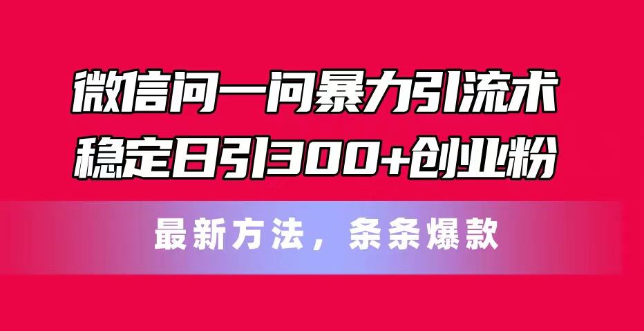 微信问一问暴力引流术，稳定日引300+创业粉，最新方法，条条爆款-网创小站