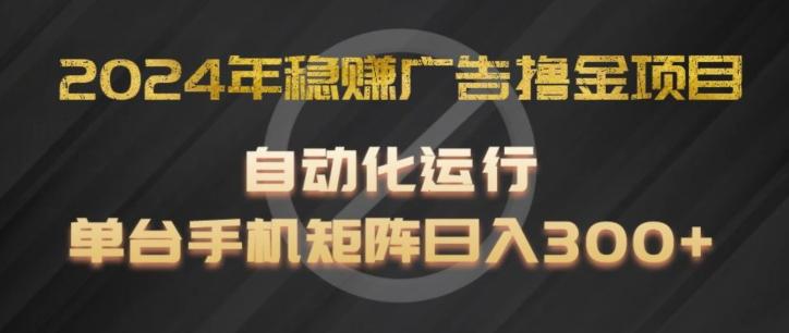 2024年稳赚广告撸金项目，全程自动化运行，单台手机就可以矩阵操作，日入300+【揭秘】-网创小站