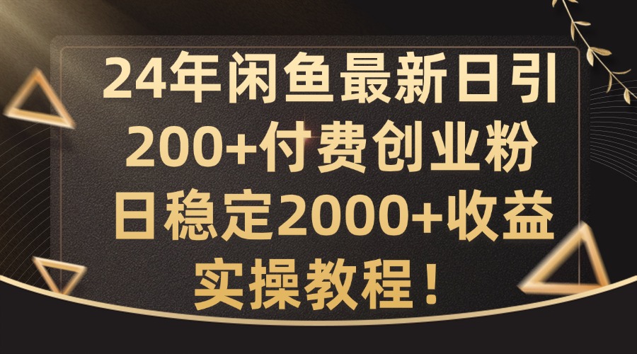 24年闲鱼最新日引200+付费创业粉日稳2000+收益，实操教程【揭秘】-网创小站