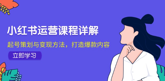 小红书运营课程详解：起号策划与变现方法，打造爆款内容-网创小站