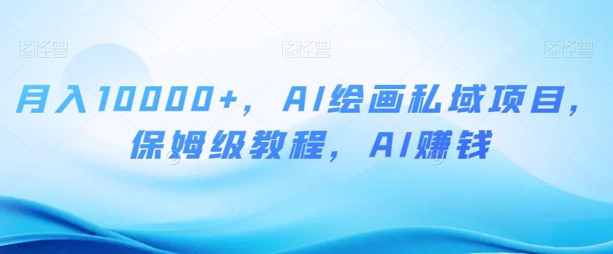 月入10000+，AI绘画私域项目，保姆级教程，AI赚钱【揭秘】-网创小站