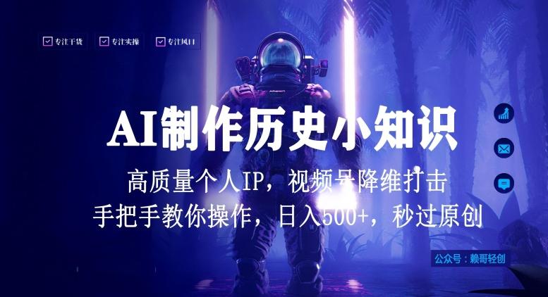 视频号AI制作历史小知识，日入1000+高质量原创个人ip，秒过原创，降维打击，全网首发【揭秘】-网创小站
