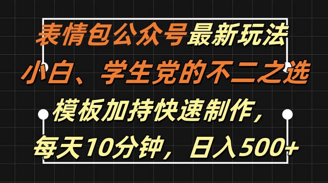 表情包公众号最新玩法，小白、学生党的不二之选，模板加持快速制作，每天10分钟，日入500+-网创小站