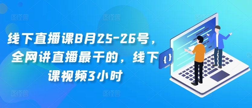 线下直播课8月25-26号，全网讲直播最干的，线下课视频3小时-网创小站