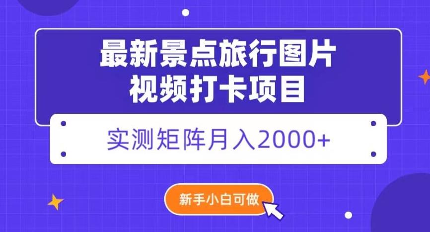 最新景点旅行图片视频打卡，实测矩阵月入2000+，新手可做【揭秘】-网创小站