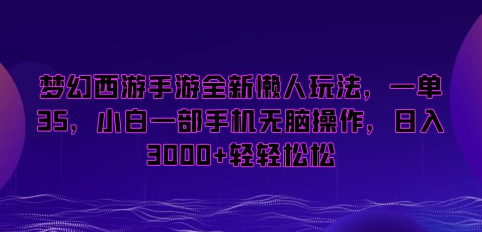 梦幻西游手游全新懒人玩法，一单35，小白一部手机无脑操作，日入3000+轻轻松松【揭秘】-网创小站
