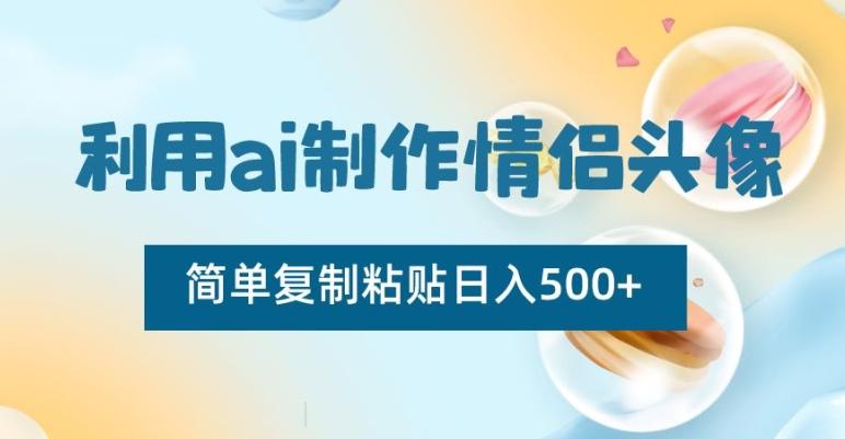 利用ai制作情侣头像，简单复制粘贴日入500+【揭秘】-网创小站