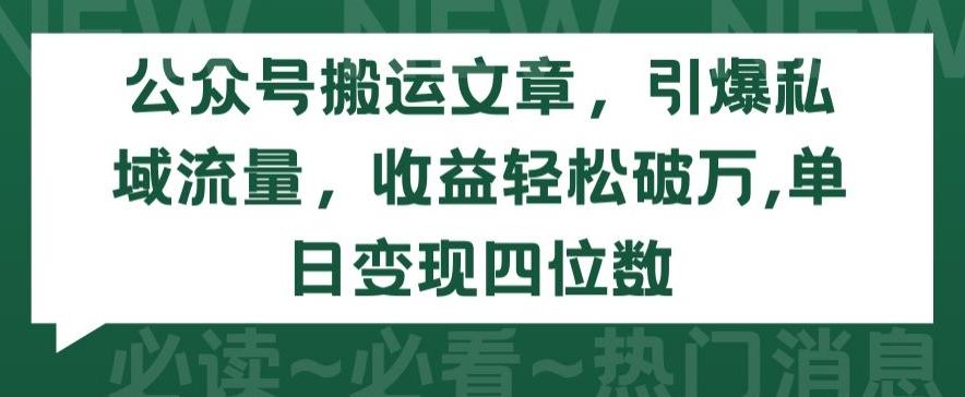 公众号搬运文章，引爆私域流量，收益轻松破万，单日变现四位数【揭秘】-网创小站