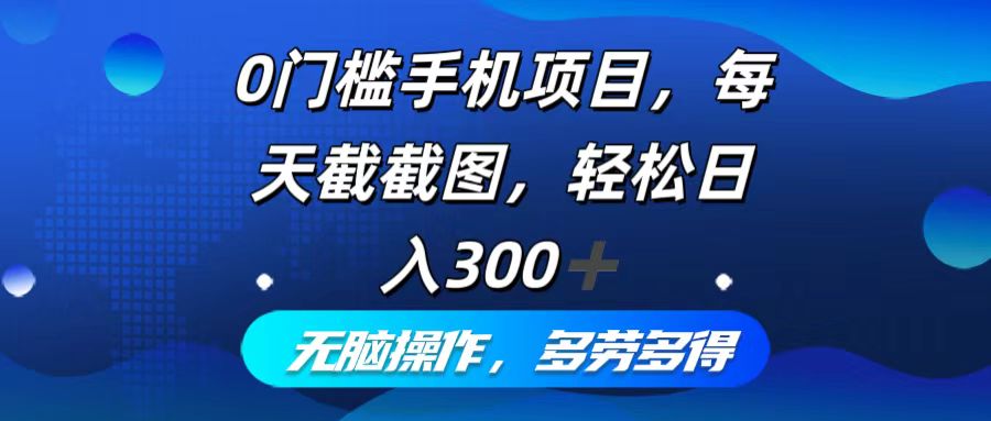 0门槛手机项目，每天截截图，轻松日入300+，无脑操作多劳多得-网创小站