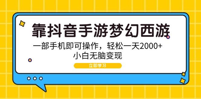 (9452期)靠抖音手游梦幻西游，一部手机即可操作，轻松一天2000+，小白无脑变现-网创小站