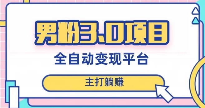 男粉3.0项目，轻松日入1000+！全自动获客渠道，当天见效，新手小白也能简单操作！-网创小站