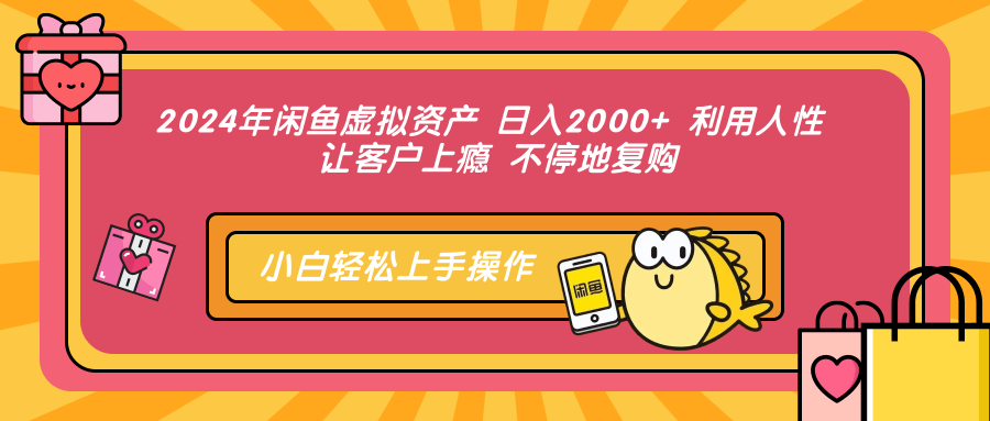 2024年闲鱼虚拟资产 日入2000+ 利用人性 让客户上瘾 不停地复购-网创小站