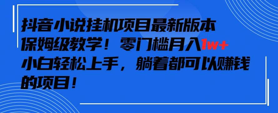 抖音最新小说挂机项目，保姆级教学，零成本月入1w+，小白轻松上手【揭秘】-网创小站