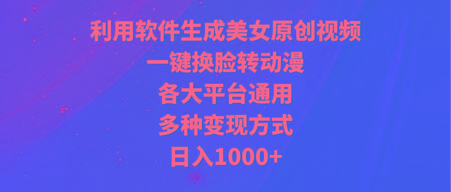 (9482期)利用软件生成美女原创视频，一键换脸转动漫，各大平台通用，多种变现方式-网创小站