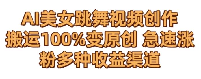 AI美女跳舞视频0成本创作，骚操作搬运，100%变原创，急速涨粉，多种收益渠道【揭秘】-网创小站