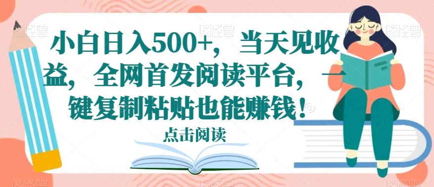 小白日入500+，当天见收益，全网首发阅读平台，一键复制粘贴也能赚钱！-网创小站