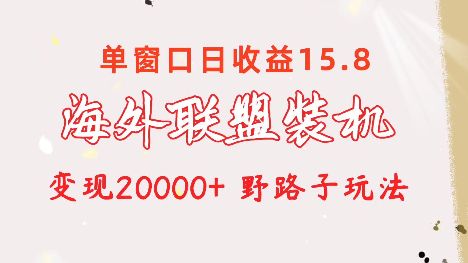 海外联盟装机 单窗口日收益15.8  变现20000+ 野路子玩法-网创小站