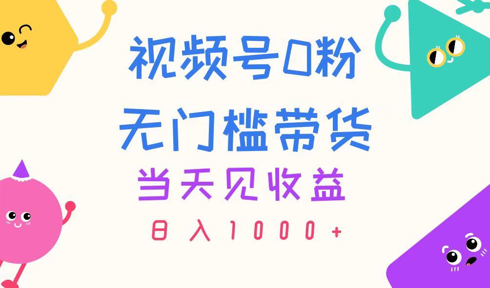 视频号0粉无门槛带货，当天见收益，日入1000+-网创小站