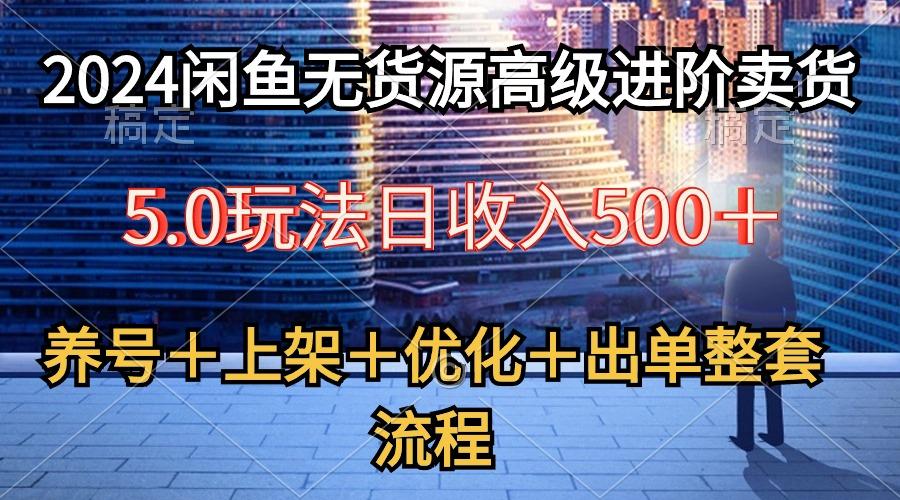 2024闲鱼无货源高级进阶卖货5.0，养号＋选品＋上架＋优化＋出单整套流程-网创小站
