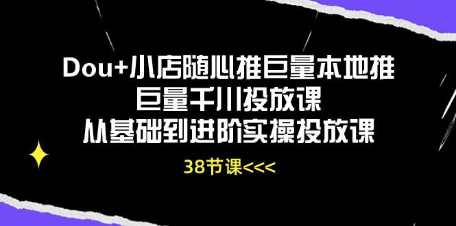 Dou+小店随心推巨量本地推巨量千川投放课从基础到进阶实操投放课(38节-网创小站