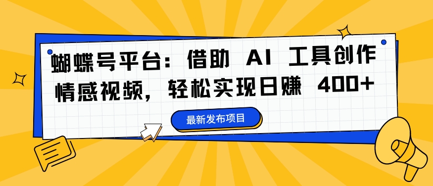 蝴蝶号平台：借助 AI 工具创作情感视频，轻松实现日赚 400+【揭秘】-网创小站