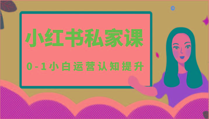 小红薯(小红书)私家课-0-1小白运营认知提升-网创小站