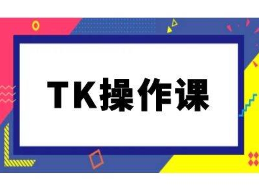 TK操作课，tiktok跨境电商教程(更新中)-网创小站