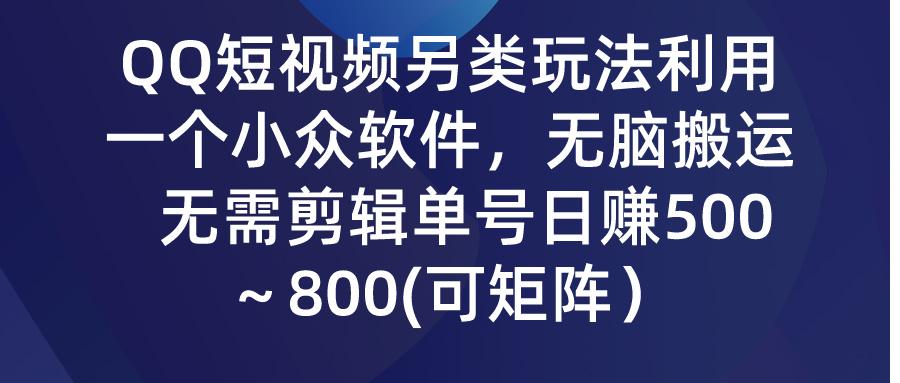 (9492期)QQ短视频另类玩法，利用一个小众软件，无脑搬运，无需剪辑单号日赚500～…-网创小站