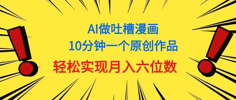 用AI做中式吐槽漫画，10分钟一个原创作品，轻松实现月入6位数-网创小站