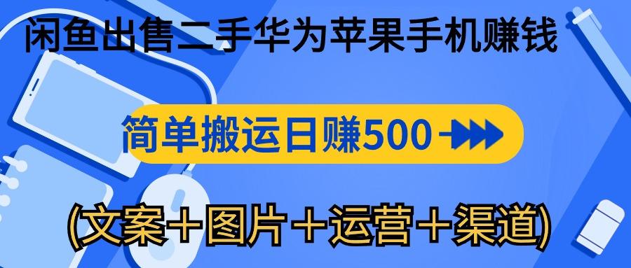 闲鱼出售二手华为苹果手机赚钱，简单搬运 日赚500-1000(文案＋图片＋运…-网创小站