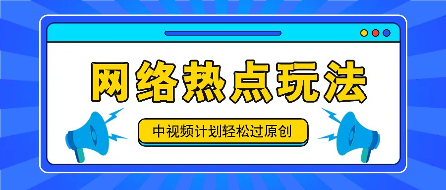 中视频计划之网络热点玩法，每天几分钟利用热点拿收益！-网创小站