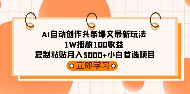 (9260期)AI自动创作头条爆文最新玩法 1W播放100收益 复制粘贴月入5000+小白首选项目-网创小站