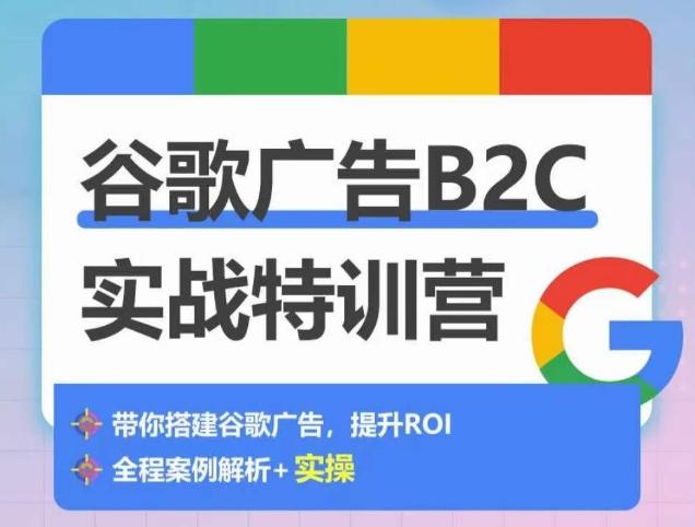 谷歌广告B2C实战特训营，500+谷歌账户总结经验，实战演示如何从0-1搭建广告账户-网创小站