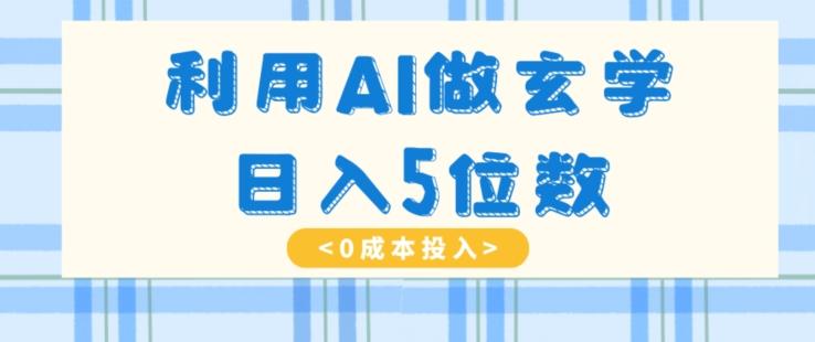 利用AI做玄学，简单操作，暴力掘金，小白月入5万+【揭秘】-网创小站