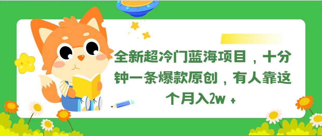 全新超冷门蓝海项目，十分钟一条爆款原创，有人靠这个月入2w＋-网创小站