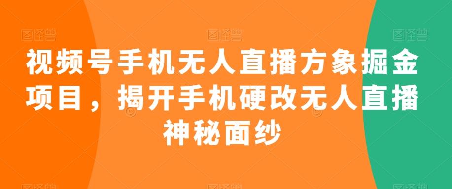 视频号手机无人直播方象掘金项目，揭开手机硬改无人直播神秘面纱-网创小站
